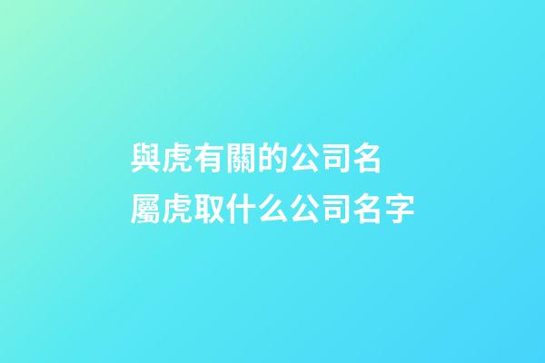 與虎有關的公司名 屬虎取什么公司名字-第1張-公司起名-玄機派